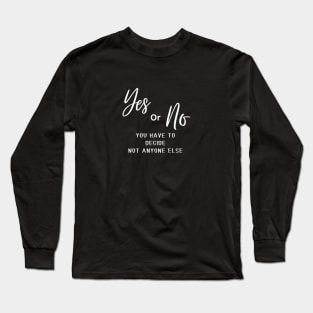 Yes or no, you have to decide, not anyone else (white writting) Long Sleeve T-Shirt